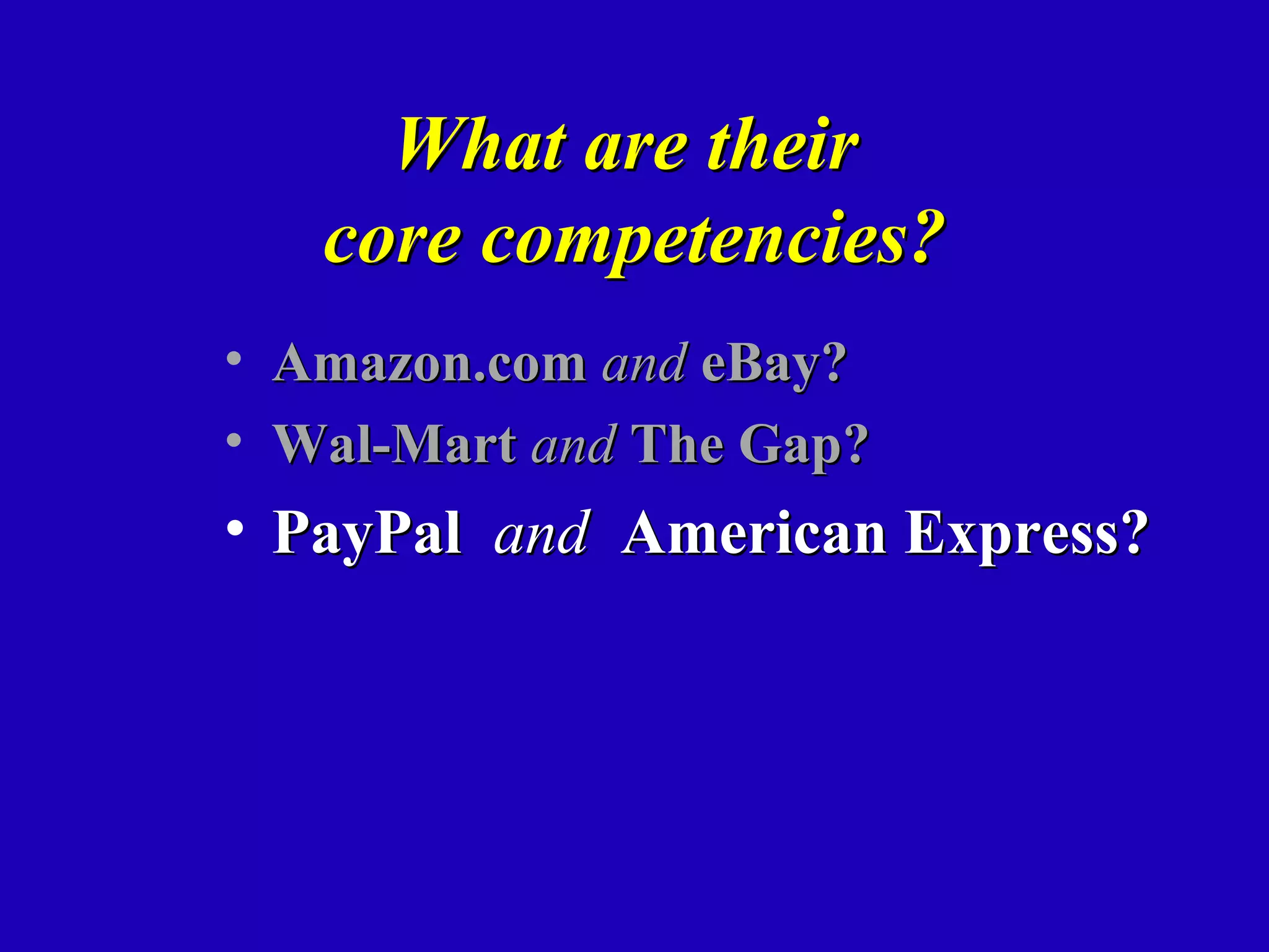 What are their
   core competencies?
• Amazon.com and eBay?
• Wal-Mart and The Gap?
• PayPal and American Express?
 