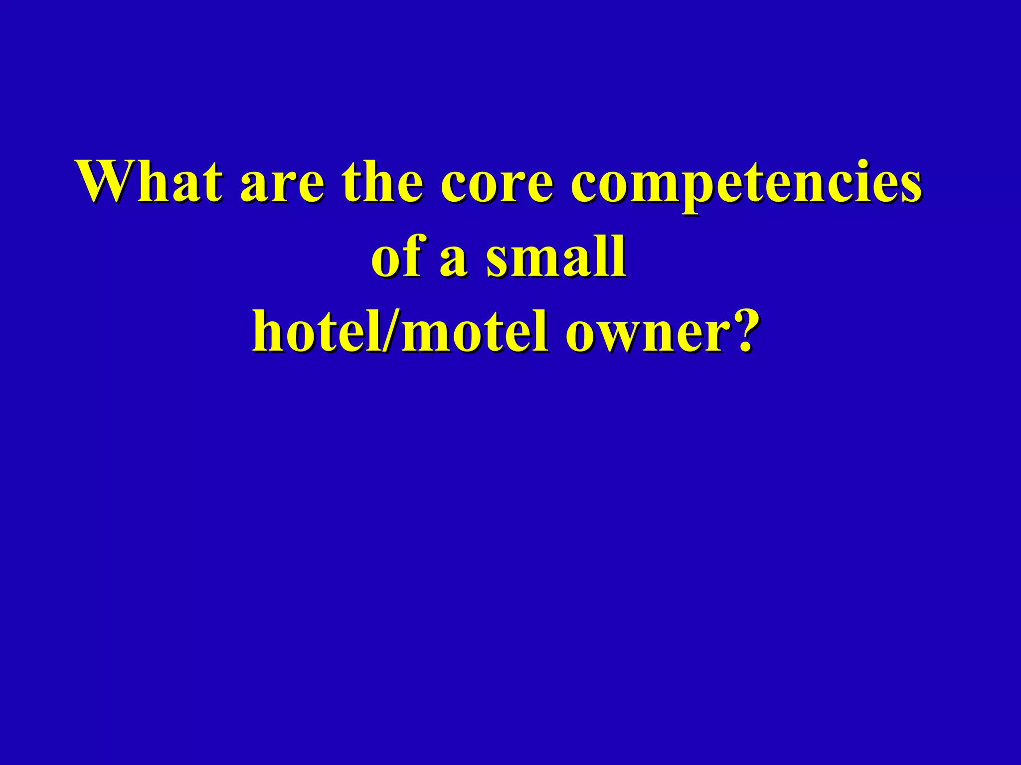 What are the core competencies
          of a small
     hotel/motel owner?
 