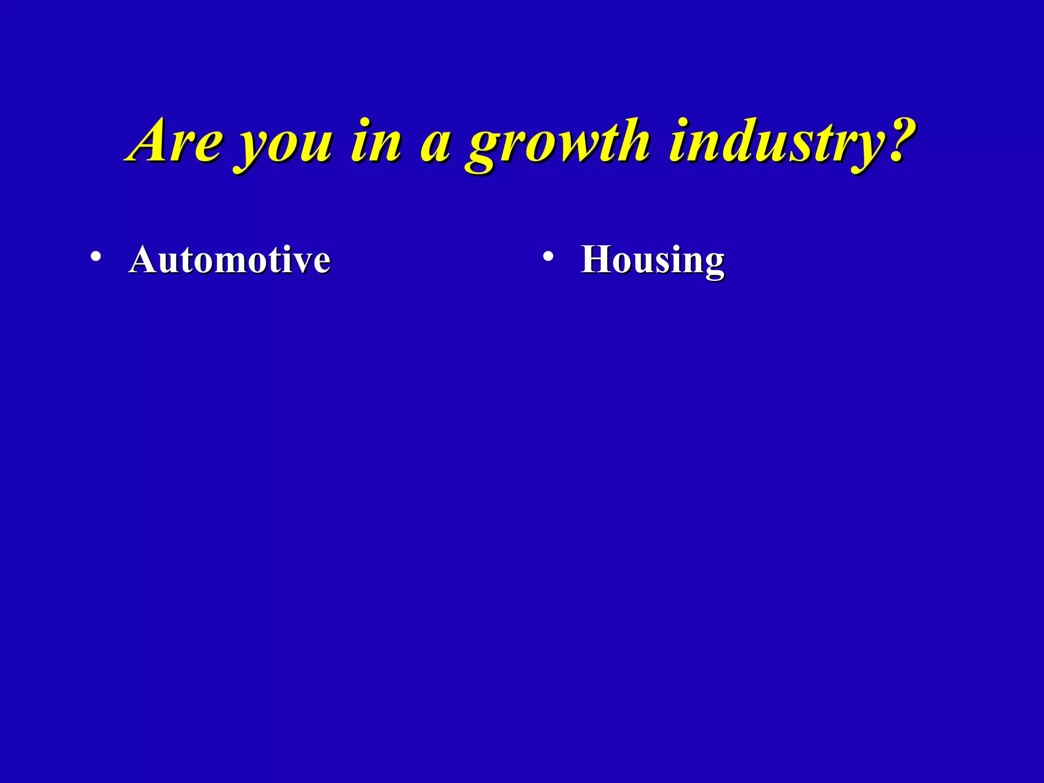 Are you in a growth industry?
• Automotive    • Housing
 