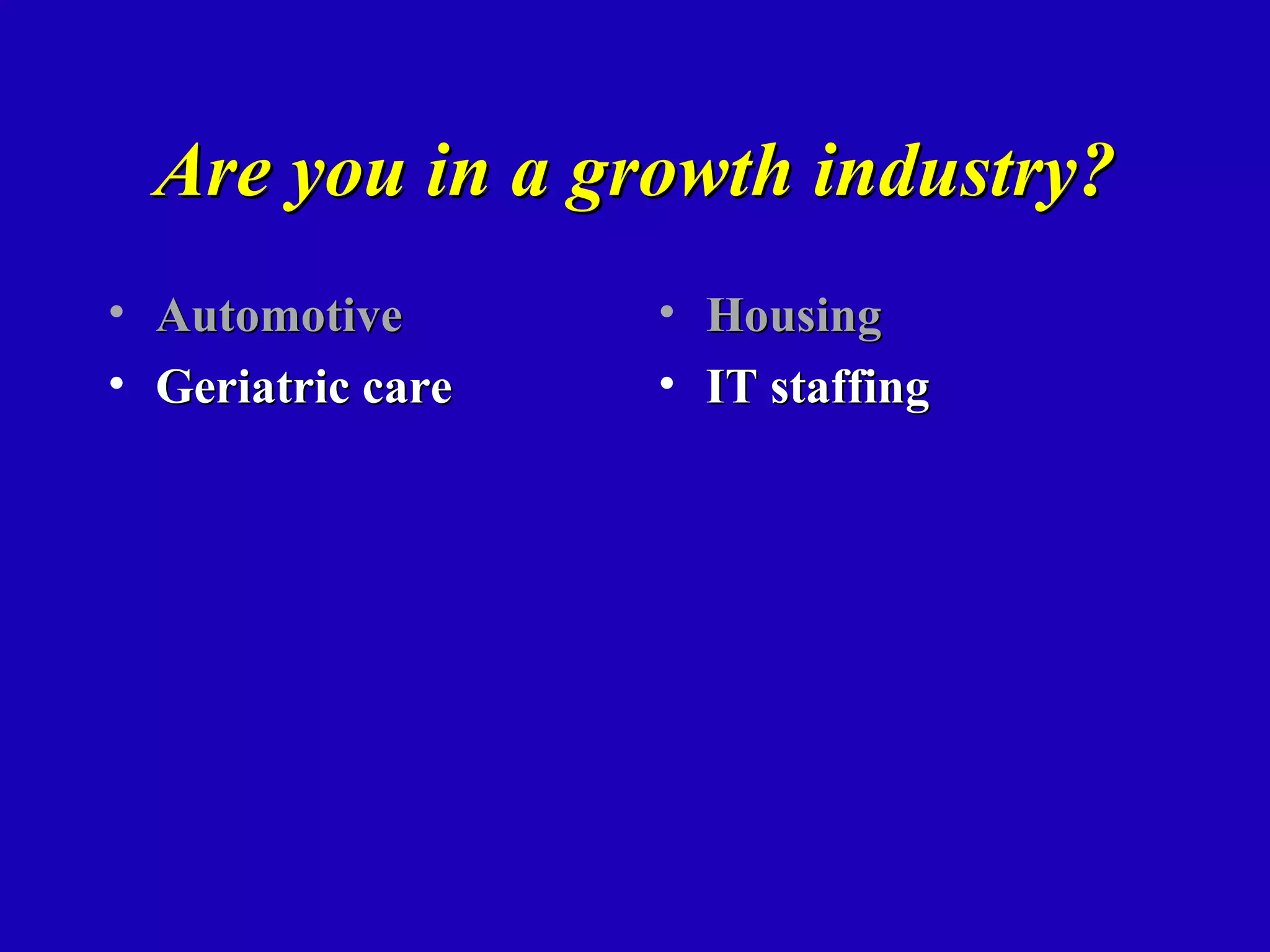 Are you in a growth industry?
• Automotive       • Housing
• Geriatric care   • IT staffing
 