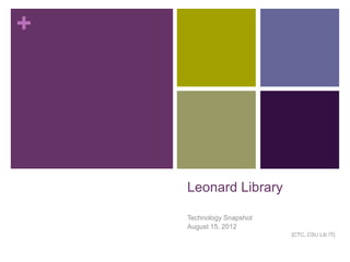 +




    Leonard Library

    Technology Snapshot
    August 15, 2012
                          [CTC, CSU Lib IT]
 