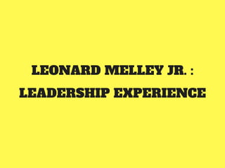 LEONARD MELLEY JR. :
LEADERSHIP EXPERIENCE
 