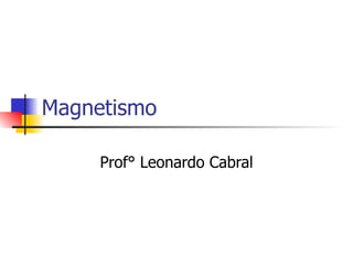 Magnetismo  Prof° Leonardo Cabral 