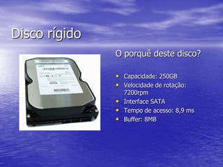 Disco rígidoO porquê deste disco?Capacidade: 250GBVelocidade de rotação: 7200rpmInterface SATATempo de acesso: 8,9 msBuffer: 8MB
