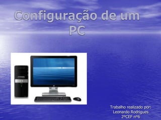 Configuração de um PC Trabalho realizado por: Leonardo Rodrigues  2ºCEF nº6 