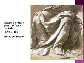 Estudio de ropaje para una figura sentada. 1472 – 1475 Museo del Louvre. 
