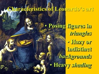 Characteristics of Leonardo’s art

              • Posing figures in
                        triangles
                       • Hazy or
                       indistinct
                    backgrounds
                • Heavy shading
 