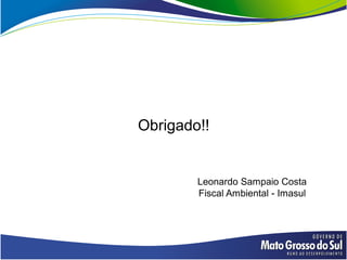 Obrigado!!


        Leonardo Sampaio Costa
        Fiscal Ambiental - Imasul
 