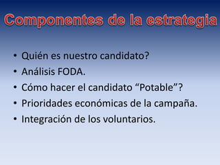 • Quién es nuestro candidato?
• Análisis FODA.
• Cómo hacer el candidato “Potable”?
• Prioridades económicas de la campaña.
• Integración de los voluntarios.
 