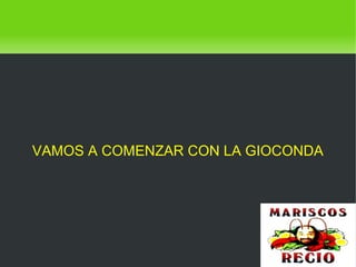    
VAMOS A COMENZAR CON LA GIOCONDA
 