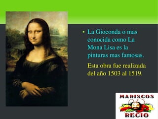    
● La Gioconda o mas 
conocida como La 
Mona Lisa es la 
pinturas mas famosas.
Esta obra fue realizada 
del año 1503 al 1519.
 