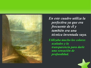    
En este cuadro utiliza la
perfectiva ya que era
frecuente de él y
también era una
técnica inventada suya.
Utilizaba mucho los colores
azulados y la
transparencia para darle
una sensación de
profundidad.
 