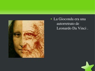    
● La Gioconda era una 
autorretrato de 
Leonardo Da Vinci .
 