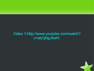    
Video 1:http://www.youtube.com/watch?
v=alzQ0gJ5whI
 