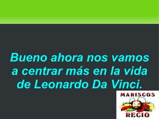    
Bueno ahora nos vamos
a centrar más en la vida
de Leonardo Da Vinci.
 