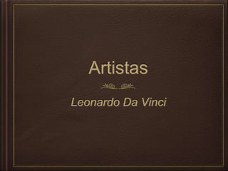 Artistas
Leonardo Da Vinci
 