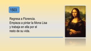 1503
Regresa a Florencia.
Empieza a pintar la Mona Lisa
y trabaja en ella por el
resto de su vida.
 