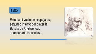 1505
Estudia el vuelo de los pájaros;
segundo intento por pintar la
Batalla de Anghiari que
abandonaría inconclusa.
 