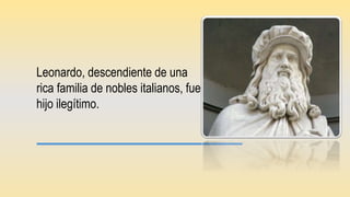 Leonardo, descendiente de una
rica familia de nobles italianos, fue
hijo ilegítimo.
 