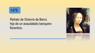 1478
Retrato de Ginevra de Benci.
hija de un acaudalado banquero
florentino.
 