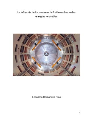 1
La influencia de los reactores de fusión nuclear en las
energías renovables
Leonardo Hernández Ríos
 