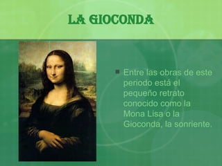 La Gioconda Entre las obras de este periodo está el pequeño retrato conocido como la Mona Lisa o la Gioconda, la sonriente. 