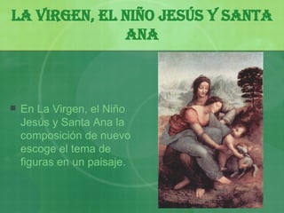 La Virgen, el Ni ñ o Jesús y Santa Ana En La Virgen, el Ni ñ o Jesús y Santa Ana la composición de nuevo escoge el tema de figuras en un paisaje.   