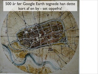 500 år før Google Earth tegnede han dette
        kort af en by - set oppefra!