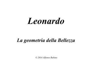 Leonardo
La geometria della Bellezza
© 2014 Alfonso Rubino
 