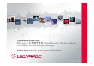 Exploration Showcase:
Signature of the PROSPECT contract between ESA and Leonardo
Lunar drilling, sampling, and analysis package
Norman Bone – Managing Director Airborne & Space Systems
 