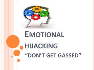 EMOTIONAL
HIJACKING
“DON’T GET GASSED”
 