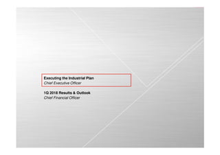 Executing the Industrial Plan
Chief Executive Officer
1Q 2018 Results & Outlook
Chief Financial Officer
 