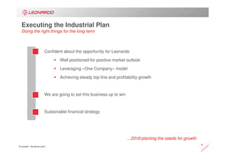© Leonardo - Società per azioni
4
…2018 planting the seeds for growth
Executing the Industrial Plan
Doing the right things for the long-term
Confident about the opportunity for Leonardo
Well positioned for positive market outlook
Leveraging «One Company» model
Achieving steady top line and profitability growth
We are going to set this business up to win
Sustainable financial strategy
 