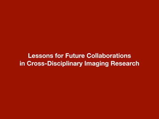 Lessons for Future Collaborations
in Cross-Disciplinary Imaging Research
 