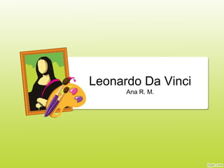 Leonardo Da Vinci
Ana R. M.
 