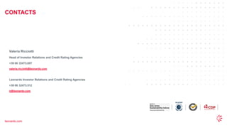28
© 2022 Leonardo - Società per azioni
CONTACTS
leonardo.com
Valeria Ricciotti
Head of Investor Relations and Credit Rating Agencies
+39 06 32473.697
valeria.ricciotti@leonardo.com
Leonardo Investor Relations and Credit Rating Agencies
+39 06 32473.512
ir@leonardo.com
 