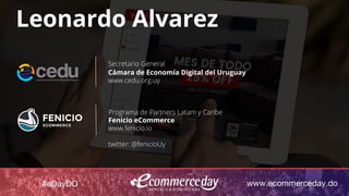 Leonardo Alvarez
Secretario General
Cámara de Economía Digital del Uruguay
www.cedu.org.uy
Programa de Partners Latam y Caribe
Fenicio eCommerce
www.fenicio.io
twitter: @fenicioUy
 