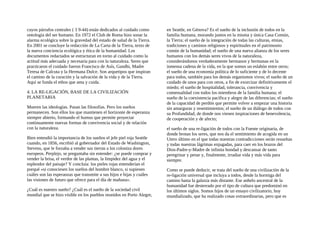 cuyos párrafos centrales ( 3 9-44) están dedicados al cuidado como
ontología del ser humano. En 1972 el Club de Roma hizo sonar la
alarma ecológica sobre la gravedad del estado de salud de la Tierra.
En 2001 se concluye la redacción de La Carta de la Tierra, texto de
la nueva conciencia ecológica y ética de la humanidad. Los
documentos redactados se estructuran en torno al cuidado como la
actitud más adecuada y necesaria para con la naturaleza. Seres que
practicaron el cuidado fueron Francisco de Asís, Gandhi, Madre
Teresa de Calcuta y la Hermana Dulce. Son arquetipos que inspiran
el camino de la curación y la salvación de la vida y de la Tierra.
Aquí se funda el ethos que ama y cuida.
4. LA RE-LIGACIÓN, BASE DE LA CIVILIZACIÓN
PLANETARIA
Mueren las ideologías. Pasan las filosofías. Pero los sueños
permanecen. Son ellos los que mantienen el horizonte de esperanza
siempre abierto, formando el humus que permite proyectar
continuamente nuevas formas de convivencia social y de relación
con la naturaleza.
Bien entendió la importancia de los sueños el jefe piel roja Seattle
cuando, en 1856, escribió al gobernador del Estado de Washington,
Stevens, que le forzaba a vender sus tierras a los coloniza dores
europeos. Perplejo, se preguntaba sin entender: ¿se puede comprar y
vender la brisa, el verdor de las plantas, la limpidez del agua y el
esplendor del paisaje? Y concluía: los pieles rojas entenderían el
porqué «si conociesen los sueños del hombre blanco, si supiesen
cuáles son las esperanzas que transmite a sus hijos e hijas y cuáles
las visiones de futuro que ofrece para el día de mañana».
¿Cuál es nuestro sueño? ¿Cuál es el sueño de la sociedad civil
mundial que se hizo visible en los pueblos reunidos en Porto Alegre,
en Seattle, en Génova? Es el sueño de la inclusión de todos en la
familia humana, morando juntos en la misma y única Casa Común,
la Tierra; el sueño de la integración de todas las culturas, etnias,
tradiciones y caminos religiosos y espirituales en el patrimonio
común de la humanidad; el sueño de una nueva alianza de los seres
humanos con los demás seres vivos de la naturaleza,
considerándonos verdaderamente hermanos y hermanas en la
inmensa cadena de la vida, en la que somos un eslabón entre otros;
el sueño de una economía política de lo suficiente y de lo decente
para todos, también para los demás organismos vivos; el sueño de un
cuidado de unos para con otros, a fin de exorcizar definitivamente el
miedo; el sueño de hospitalidad, tolerancia, convivencia y
comensalidad con todos los miembros de la familia humana; el
sueño de la coexistencia pacífica y alegre de las diferencias; el sueño
de la capacidad de perdón que permite volver a empezar una historia
sin amarguras y resentimientos; el sueño de un diálogo de todos con
su Profundidad, de donde nos vienen inspiraciones de benevolencia,
de cooperación y de afecto;
el sueño de una re-ligación de todos con la Fuente originaria, de
donde brotan los seres, que nos da el sentimiento de acogida en un
Utero último en el que todas nuestras contradicciones serán resueltas
y todas nuestras lágrimas enjugadas, para caer en los brazos del
Dios-Padre-y-Madre de infinita bondad y descansar de tanto
peregrinar y penar y, finalmente, irradiar vida y más vida para
siempre.
Como se puede deducir, se trata del sueño de una civilización de la
re-ligación universal que incluya a todos, desde la hormiga del
camino hasta la galaxia más distante. Ese anhelo ancestral de la
humanidad fue desterrado por el tipo de cultura que predominó en
los últimos siglos. Somos hijos de un ensayo civilizatorio, hoy
mundializado, que ha realizado cosas extraordinarias, pero que es
 
