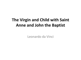 The Virgin and Child with Saint
Anne and John the Baptist
Leonardo da Vinci
 