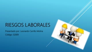 RIESGOS LABORALES
Presentado por: Leonardo Carrillo Molina
Código: 52009
 
