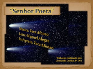 “Senhor Poeta” Música: Zeca Afonso Letra: Manuel Alegre Intérprete: Zeca Afonso Trabalho realizado por: Leonardo Cunha, 8º OI 1 