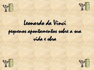 Leonardo da Vinci pequenos apontamentos sobre a sua vida e obra 