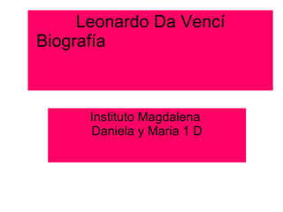 Leonardo Da Vencí   Biografía  Instituto Magdalena  Daniela y Maria 1 D 