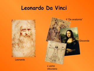 Leonardo Da Vinci Leonardo Gioconda Il “De anatomia” L’uomo vitruviano 