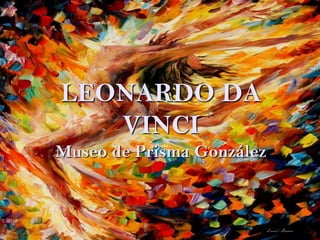LEONARDO DA VINCI Museo de Prisma González 