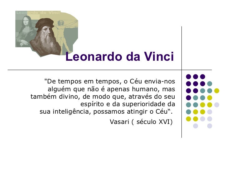 Leonardo da Vinci "De tempos em tempos, o Céu envia-nos alguém que não é apenas humano, mas também divino, de modo qu...