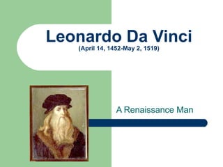 Leonardo Da Vinci (April 14, 1452-May 2, 1519) A Renaissance Man 