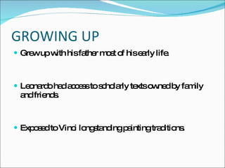 GROWING UP Grew up with his father most of his early life. Leonardo had access to scholarly texts owned by family and friends. Exposed to Vinci longstanding painting traditions. 