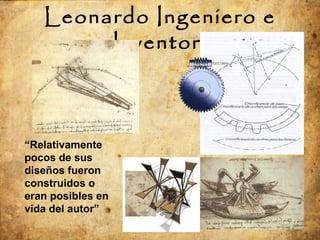 Leonardo Ingeniero e Inventor  “ Relativamente pocos de sus diseños fueron construidos o eran posibles en vida del autor” 