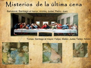 Misterios  de la última cena Bartolomé;  Santiago  el menor; Andrés; Judas; Pedro; Juan; Tomas; Santiago el mayor; Felipe; Mateo; Judas Tadeo; Simón 